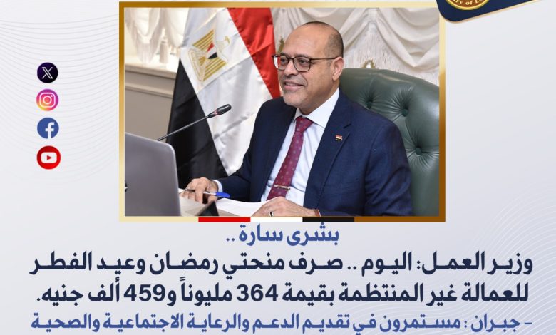 وزير العمل: اليوم ..صرف منحتي رمضان وعيد الفطر للعمالة غير المنتظمة بقيمة 364 مليوناً و459 ألف جنيه... 1 وزير العمل: اليوم ..صرف منحتي رمضان وعيد الفطر للعمالة غير المنتظمة بقيمة 364 مليوناً و459 ألف جنيه...